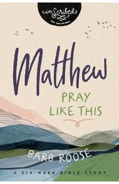 Matthew: Pray Like This - Barb Roose