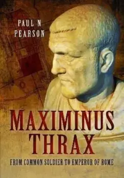 Maximinus Thrax. From Common Soldier to Emperor of Rome, Paperback/Paul N Pearson