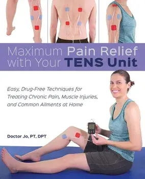 Maximum Pain Relief with Your Tens Unit: Easy, Drug-Free Techniques for Treating Chronic Pain, Muscle Injuries and Common Ailments at Home, Paperback/Doctor Jo