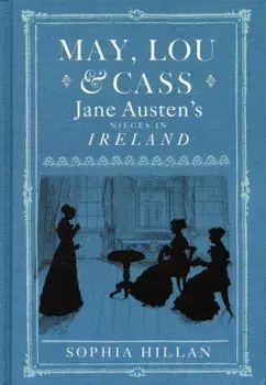 May, Lou and Cass. Jane Austen's Nieces in Ireland, Hardback/Sophia Hillan