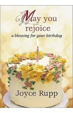 May You Rejoice: A Blessing for Your Birthday - Joyce Rupp