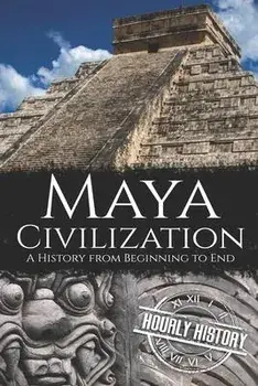 Maya Civilization: A History from Beginning to End, Paperback/Hourly History