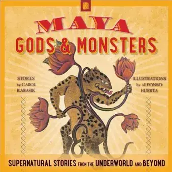 Maya Gods and Monsters: Supernatural Stories from the Underworld and Beyond, Paperback/Carol Karasik