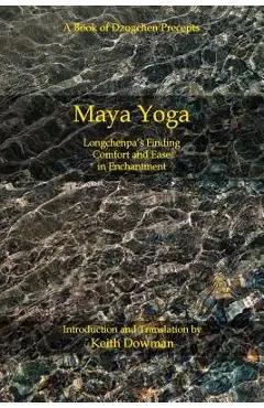 Maya Yoga: Longchenpa's Finding Comfort and Ease in Enchantment - Keith Dowman