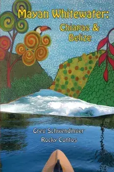 Mayan Whitewater Chiapas & Belize, 2nd Edition: A Guide to the Rivers, Paperback/Greg Schwendinger
