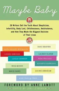 Maybe Baby: 28 Writers Tell the Truth about Skepticism, Infertility, Baby Lust, Childlessness, Ambivalence, and How They Made the, Paperback/Lori Leibovich