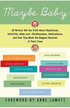 Maybe Baby: 28 Writers Tell the Truth about Skepticism, Infertility, Baby Lust, Childlessness, Ambivalence, and How They Made the - Lori Leibovich
