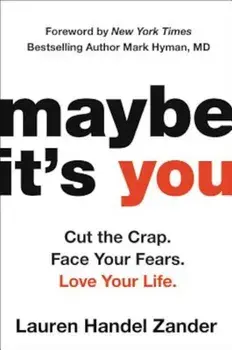Maybe It's You: Cut the Crap. Face Your Fears. Love Your Life., Hardcover/Lauren Handel Zander