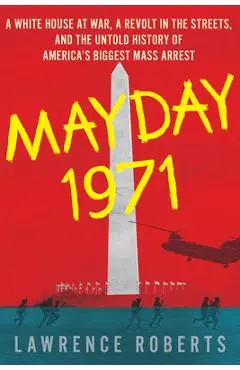 Mayday 1971: A White House at War, a Revolt in the Streets, and the Untold History of America's Biggest Mass Arrest - Lawrence Roberts