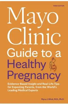 Mayo Clinic Guide to a Healthy Pregnancy, 3rd Edition: Evidence-Based Insight and Real-Life Tips for Expecting Parents, from the World's Leading Medic - Myra J. Wick