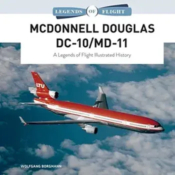 McDonnell Douglas DC-10/MD-11: A Legends of Flight Illustrated History, Hardcover/Wolfgang Borgmann