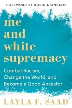 Me and White Supremacy: Combat Racism, Change the World, and Become a Good Ancestor, Hardcover/Layla Saad