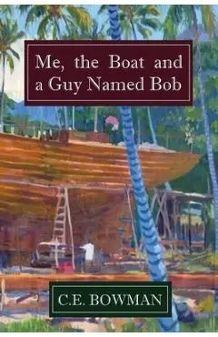 Me, the Boat and a Guy Named Bob - Christopher E. Bowman