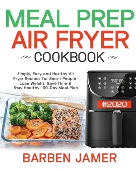 Meal Prep Air Fryer Cookbook #2020: Simply, Easy and Healthy Air Fryer Recipes for Smart People - Lose Weight, Save Time & Stay Healthy - 30-Day Meal, Paperback/Barben Jamer