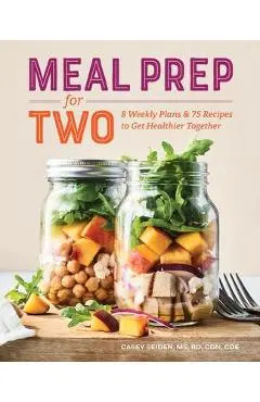 Meal Prep for Two: 8 Weekly Plans and 75 Recipes to Get Healthier Together - Casey Seiden