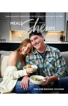 Meals She Eats: Empowering Advice, Relatable Stories, and Over 25 Recipes to Take Control of Your Pcos - Tom Sullivan