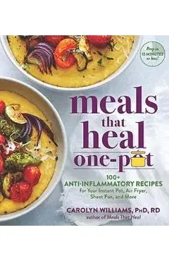 Meals That Heal - One Pot: 100+ Recipes for Your Stovetop, Sheet Pan, Instant Pot, and Air Fryer--Reduce Inflammation for Whole-Body Health - Carolyn Williams
