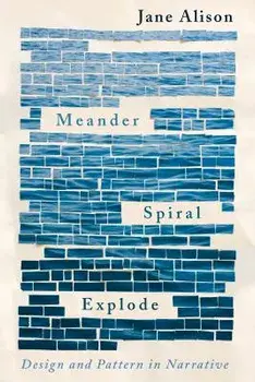 Meander, Spiral, Explode: Design and Pattern in Narrative, Paperback/Jane Alison
