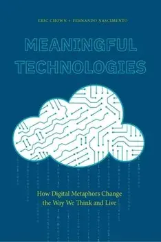 Meaningful Technologies: How Digital Metaphors Change the Way We Think and Live, Paperback/Eric Chown