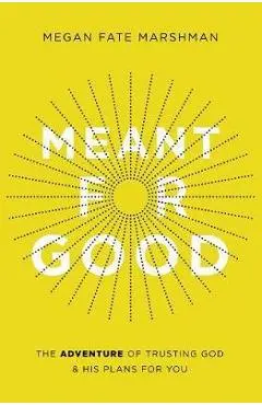 Meant for Good: The Adventure of Trusting God and His Plans for You - Megan Fate Marshman