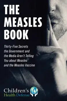 Measles Book. Thirty-Five Secrets the Government and the Media Aren't Telling You about Measles and the Measles Vaccine, Hardback/Children's Health Defense