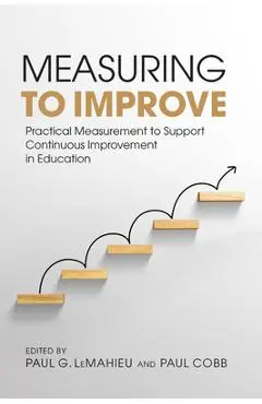 Measuring to Improve: Practical Measurement to Support Continuous Improvement in Education - Paul G. Lemahieu