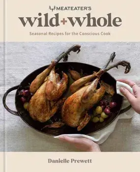 MeatEater's Wild + Whole. Seasonal Recipes for the Conscious Cook, Hardback/Danielle Prewett
