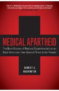 Medical Apartheid: The Dark History of Medical Experimentation on Black Americans from Colonial Times to the Present - Harriet A. Washington