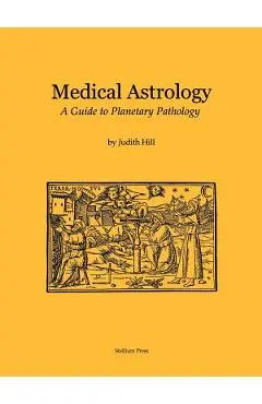Medical Astrology: A Guide to Planetary Pathology - Judith A. Hill