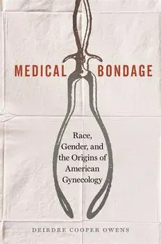 Medical Bondage: Race, Gender, and the Origins of American Gynecology, Hardcover/Deirdre Benia Cooper Owens