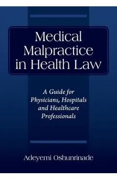 Medical Malpractice in Health Law: A Guide for Physicians, Hospitals and Healthcare Professionals - Adeyemi Oshunrinade