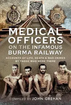 Medical Officers on the Infamous Burma Railway. Accounts of Life, Death and War Crimes by Those Who Were There With F-Force, Hardback/John Grehan