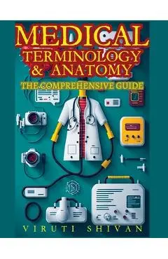 Medical Terminology and Anatomy - The Comprehensive Guide - Viruti Satyan Shivan