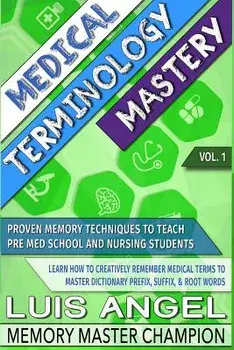 Medical Terminology Mastery: Proven Memory Techniques to Help Pre Med School and Nursing Students Learn How to Creatively Remember Medical Terms to, Paperback/Luis Angel Echeverria