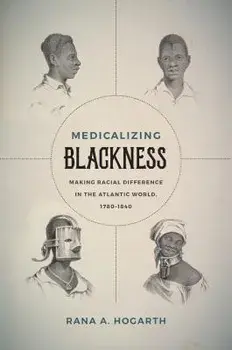 Medicalizing Blackness: Making Racial Difference in the Atlantic World, 1780-1840, Paperback/Rana A. Hogarth