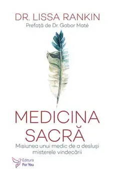 Medicina sacra. Misiunea unui medic de a deslusi misterele vindecarii/Lissa Rankin