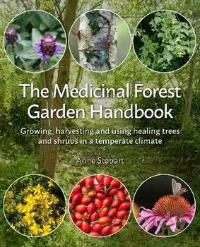 Medicinal Forest Garden Handbook. Growing, harvesting and using healing trees and shrubs in a temperate climate, Paperback/Anne Stobart