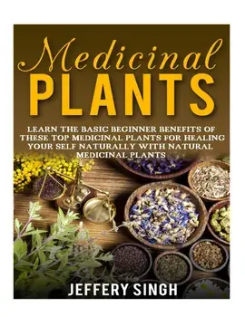 Medicinal Plants: Learn The Basic Beginner Benefits Of These Top Medicinal Plants For Healing Your Self Naturally With Natural Medicinal, Paperback/Jeffery Singh