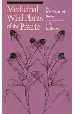 Medicinal Wild Plants of the Prairie: An Ethnobotanical Guide - Kelly Kindscher