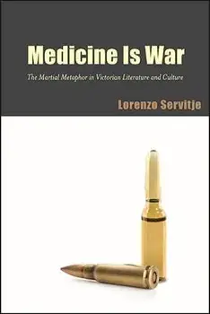 Medicine Is War: The Martial Metaphor in Victorian Literature and Culture, Hardcover/Lorenzo Servitje