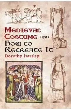 Medieval Costume and How to Recreate It - Dorothy Hartley