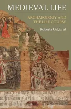 Medieval Life. Archaeology and the Life Course, Hardback/Roberta Gilchrist