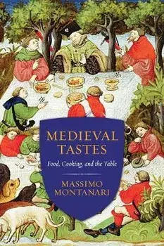 Medieval Tastes: Food, Cooking, and the Table, Paperback/Massimo Montanari