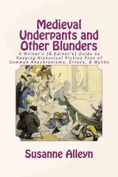 Medieval Underpants and Other Blunders: A Writer's (& Editor's) Guide to Keeping Historical Fiction Free of Common Anachronisms, Errors, & Myths [thir, Paperback/Susanne Alleyn