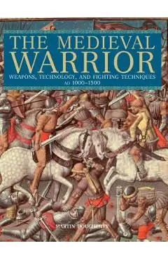 Medieval Warrior: Weapons, Technology, and Fighting Techniques, Ad 1000-1500 - Martin Dougherty