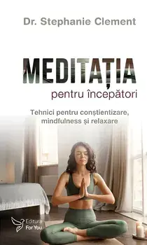 Meditatia pentru incepatori. Tehnici pentru constientizare, mindfulness si relaxare/Stephanie Clement