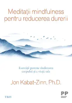 Meditatii mindfulness pentru reducerea durerii. Exercitii pentru vindecarea corpului si a vietii tale/Jon Kabat-Zinn