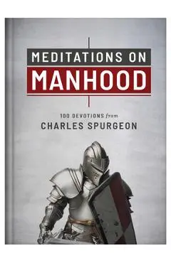 Meditations on Manhood: 100 Devotions from Charles Spurgeon - Charles Spurgeon