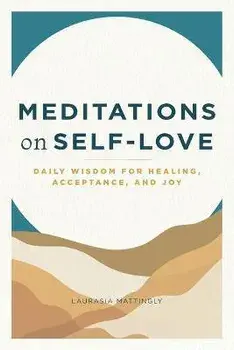 Meditations on Self-Love: Daily Wisdom for Healing, Acceptance, and Joy, Paperback/Laurasia Mattingly