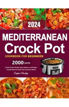 Mediterranean Crock Pot Cookbook for Beginners: 2000 Days of Slow Cooker Recipes, Easy, Delicious, and Budget-Friendly Meals for Quick and Convenient - Zasper Vuxley